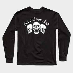 But Did You Die Long Sleeve T-Shirt